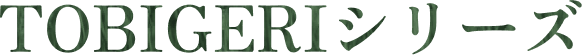 TOBIGERIシリーズ