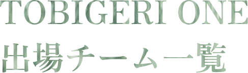 TOBIGERI ONE 出場チーム一覧