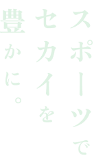 スポーツでセカイを豊かに。