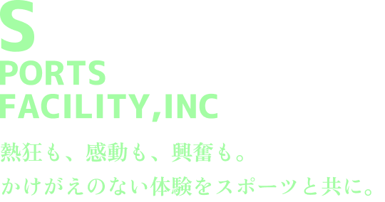 SPORTS FACILITY,INC 熱狂も、感動も、興奮も。かけがえのない体験をスポーツと共に。