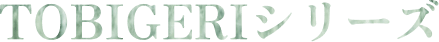 TOBIGERIシリーズ